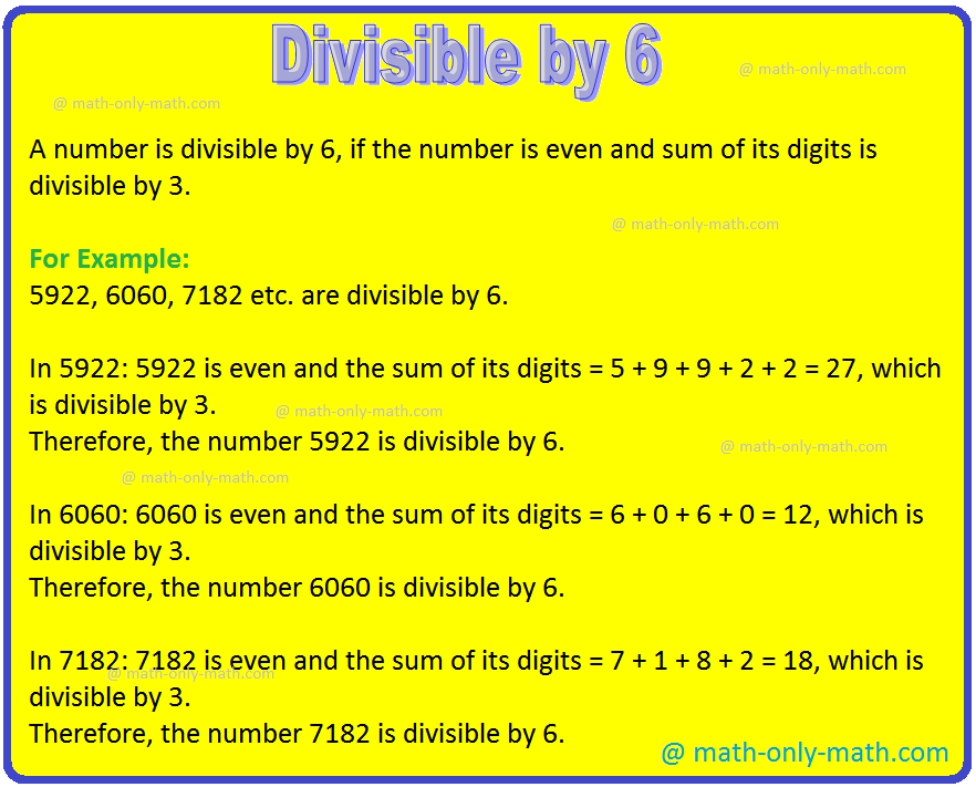 Divisible by 6 is discussed below: A number is divisible by 6 if it is divisible by 2 and 3 both. Consider the following numbers which are divisible by 6, using the test of divisibility by 6: 42