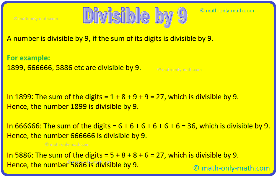 A number is divisible by 9, if the sum is a multiple of 9 or if the sum of its digits is divisible by 9.  Consider the following numbers which are divisible by 9, using the test of divisibility by 9: 