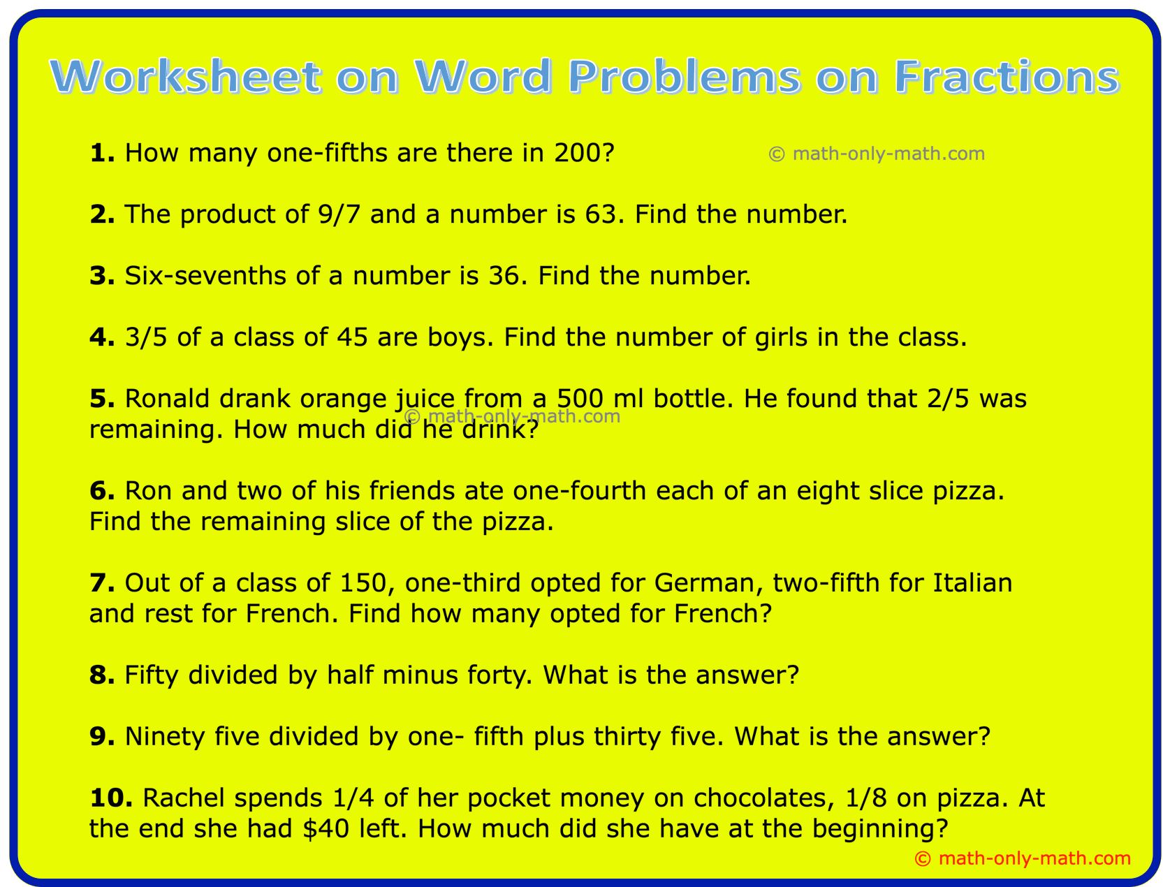 In worksheet on word problems on fractions we will solve different types of word problems on multiplication of fractions, word problems on division of fractions etc... 1. How many one-fifths